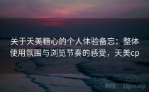 关于天美<strong>糖心</strong>的个人体验备忘：整体使用氛围与浏览节奏的感受，天美cp