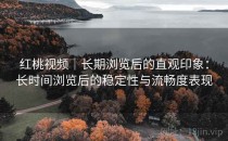 红桃视频｜长期浏览后的直观印象：长时间浏览后的稳定性与流畅度表现