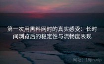 第一次用黑料网时的真实感受：长时间浏览后的稳定性与流畅度表现
