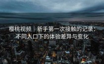 樱桃视频｜新手第一次接触的记录：不同入口下的体验差异与变化