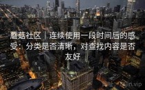 蘑菇社区｜连续使用一段时间后的感受：分类是否清晰，对查找内容是否友好