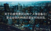 关于白虎免费网站的个人体验备忘：更适合碎片时间还是长时间浏览