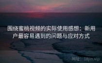 围绕蜜桃视频的实际使用感想：新用户最容易遇到的问题与应对方式