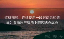 红桃视频｜连续使用一段时间后的感受：普通用户视角下的优缺点盘点