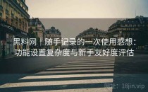 黑料网｜随手记录的一次使用感想：功能设置复杂度与新手友好度评估