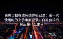 白虎自扣在线完整体验记录：第一次使用时的上手难度记录，白虎自兹相见后是什么生肖