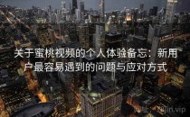 关于蜜桃视频的个人体验备忘：新用户最容易遇到的问题与应对方式
