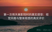 第一次用天美影院时的真实感受：视觉风格与整体观感的真实评价
