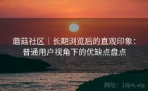 蘑菇社区｜长期浏览后的直观印象：普通用户视角下的优缺点盘点