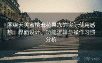 围绕天美蜜桃麻花果冻的实际使用感想：界面设计、功能逻辑与操作习惯分析