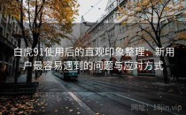 白虎91使用后的直观印象整理：新用户最容易遇到的问题与应对方式