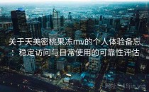 关于天美密桃果冻mv的个人体验备忘：稳定访问与日常使用的可靠性评估