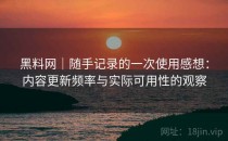黑料网｜随手记录的一次使用感想：内容更新频率与实际可用性的观察