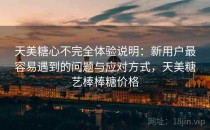 天美<strong>糖心</strong>不完全体验说明：新用户最容易遇到的问题与应对方式，天美糖艺棒棒糖价格