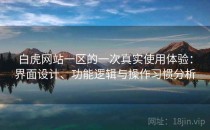 白虎网站一区的一次真实使用体验：界面设计、功能逻辑与操作习惯分析