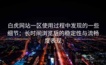 白虎网站一区使用过程中发现的一些细节：长时间浏览后的稳定性与流畅度表现