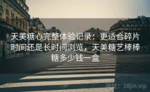 天美<strong>糖心</strong>完整体验记录：更适合碎片时间还是长时间浏览，天美糖艺棒棒糖多少钱一盒