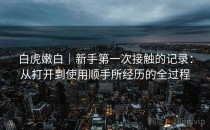 白虎嫩白｜新手第一次接触的记录：从打开到使用顺手所经历的全过程