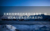 天美影院使用后的直观印象整理：视觉风格与整体观感的真实评价