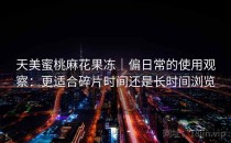 天美蜜桃麻花果冻｜偏日常的使用观察：更适合碎片时间还是长时间浏览