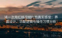 第一次用红桃视频时的真实感受：界面设计、功能逻辑与操作习惯分析