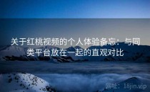 关于红桃视频的个人体验备忘：与同类平台放在一起的直观对比