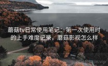 蘑菇tv日常使用笔记：第一次使用时的上手难度记录，蘑菇影视怎么样