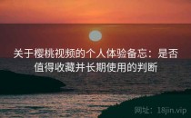 关于樱桃视频的个人体验备忘：是否值得收藏并长期使用的判断