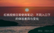 红桃视频日常使用笔记：不同入口下的体验差异与变化