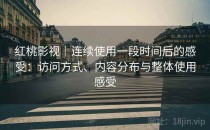红桃影视｜连续使用一段时间后的感受：访问方式、内容分布与整体使用感受