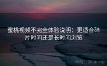 蜜桃视频不完全体验说明：更适合碎片时间还是长时间浏览