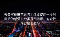 天美蜜桃麻花果冻｜连续使用一段时间后的感受：分类是否清晰，对查找内容是否友好