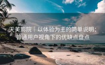 天美影院｜以体验为主的简单说明：普通用户视角下的优缺点盘点