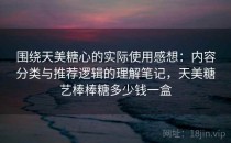 围绕天美糖心的实际使用感想：内容分类与推荐逻辑的理解笔记，天美糖艺棒棒糖多少钱一盒