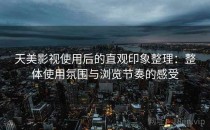 天美影视使用后的直观印象整理：整体使用氛围与浏览节奏的感受