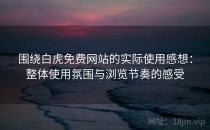 围绕白虎免费网站的实际使用感想：整体使用氛围与浏览节奏的感受