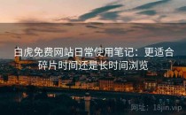 白虎免费网站日常使用笔记：更适合碎片时间还是长时间浏览