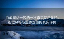 白虎网站一区的一次真实使用体验：视觉风格与整体观感的真实评价