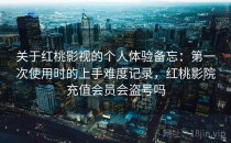 关于红桃影视的个人体验备忘：第一次使用时的上手难度记录，红桃影院充值会员会盗号吗