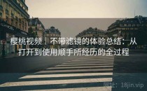 樱桃视频｜不带滤镜的体验总结：从打开到使用顺手所经历的全过程