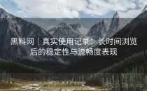 黑料网｜真实使用记录：长时间浏览后的稳定性与流畅度表现