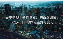 天美影视｜长期浏览后的直观印象：不同入口下的体验差异与变化