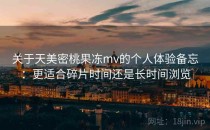 关于天美密桃果冻mv的个人体验备忘：更适合碎片时间还是长时间浏览