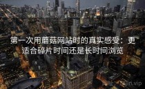 第一次用蘑菇网站时的真实感受：更适合碎片时间还是长时间浏览
