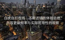 白虎自扣在线｜不带滤镜的体验总结：内容更新频率与实际可用性的观察