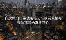 白虎嫩白日常使用笔记：视觉风格与整体观感的真实评价