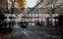 天美糖心的一次真实使用体验：使用过程中容易忽略的细节提醒，天美水苏糖