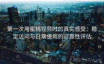 第一次用蜜桃视频时的真实感受：稳定访问与日常使用的可靠性评估