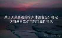 关于天美影视的个人体验备忘：稳定访问与日常使用的可靠性评估