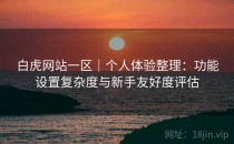 白虎网站一区｜个人体验整理：功能设置复杂度与新手友好度评估